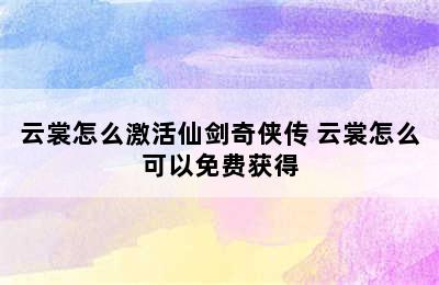 云裳怎么激活仙剑奇侠传 云裳怎么可以免费获得